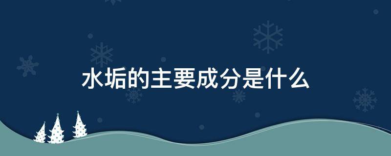 水垢的主要成分是什么 水壺里面的水垢的主要成分是什么