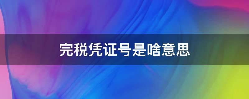 完税凭证号是啥意思（完税凭证号是哪个）