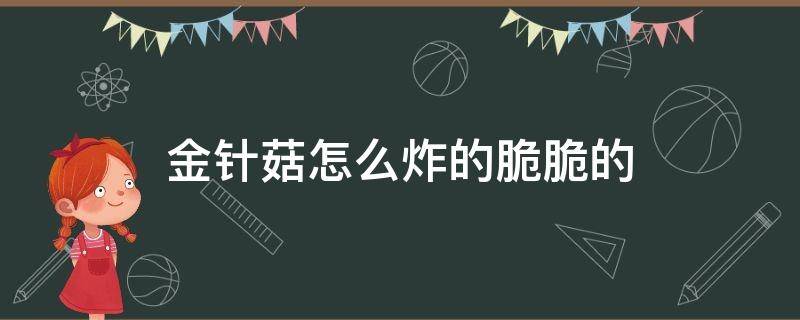 金针菇怎么炸的脆脆的（油炸金针菇怎么做脆）