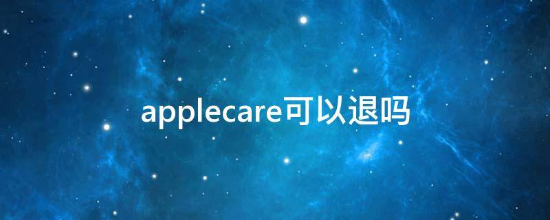 applecare可以退吗 苹果的applecare可以退吗