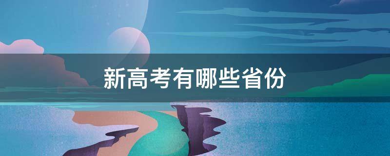 新高考有哪些省份 2023年新高考有哪些省份