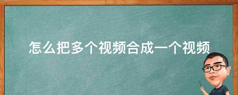 怎么把多個視頻合成一個視頻 怎么把幾個視頻合成一個