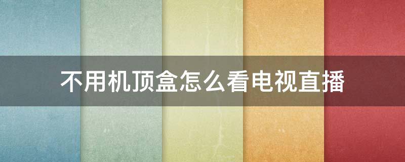 不用機頂盒怎么看電視直播 不用機頂盒如何看電視直播