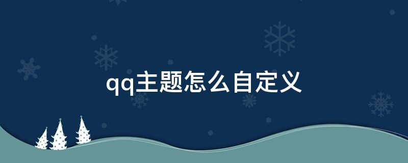 qq主題怎么自定義 qq主題怎么自定義免費