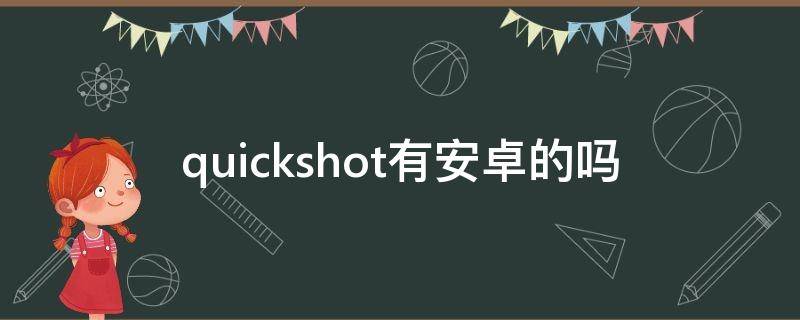 quickshot有安卓的嗎（quickshot有沒(méi)有安卓版本）