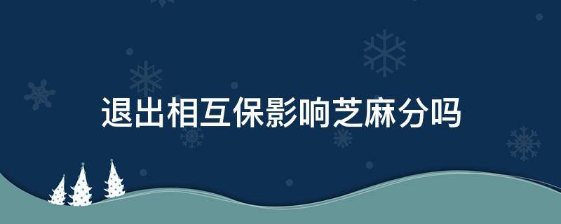 退出相互保影響芝麻分嗎 相互保退出影響芝麻信用嗎