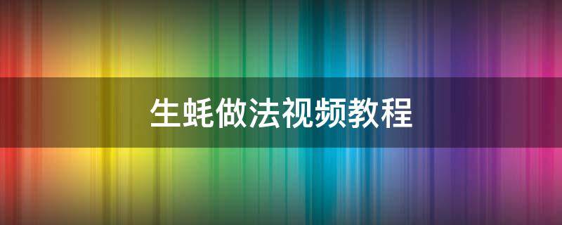 生蠔做法視頻教程（生蠔的做法視頻教學(xué)）