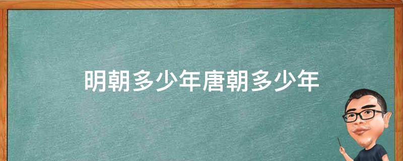 明朝多少年唐朝多少年（唐朝宋朝明朝清朝各多少年）