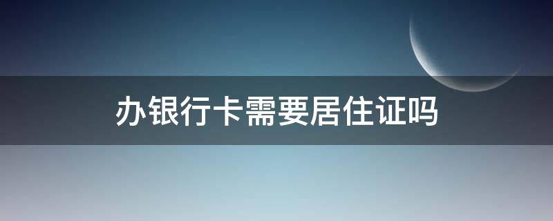 办银行卡需要居住证吗 成都办银行卡需要居住证吗