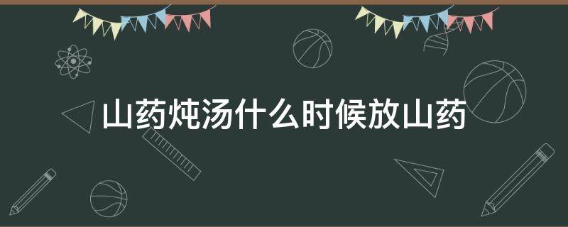 山药炖汤什么时候放山药（山药炖骨头山药什么时候放）