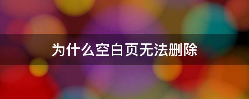 为什么空白页无法删除（WPS为什么空白页无法删除）