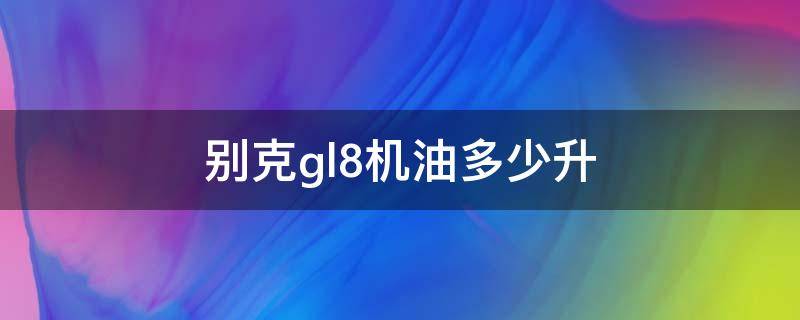 别克gl8机油多少升（别克gl8用多少升机油）