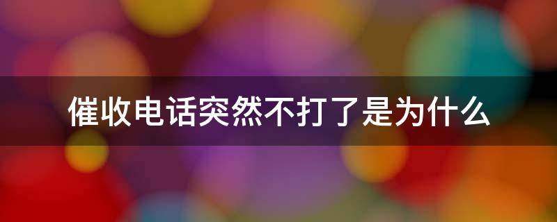 催收電話突然不打了是為什么 催收電話突然不打了是為什么?但是是全日制學(xué)生