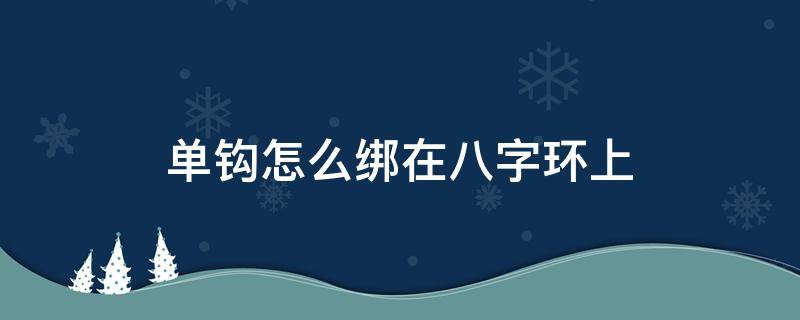 单钩怎么绑在八字环上（单鱼钩怎么绑在八字环上）