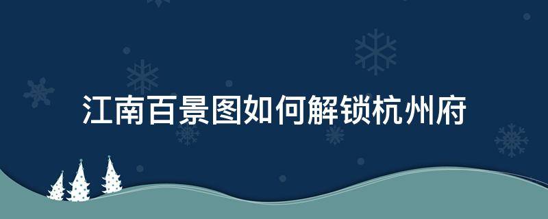 江南百景圖如何解鎖杭州府（江南百景圖杭州府在哪里解鎖）