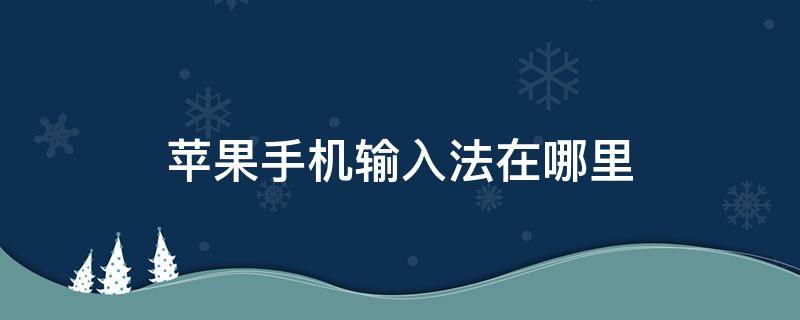 苹果手机输入法在哪里（苹果手机输入法在哪里找）