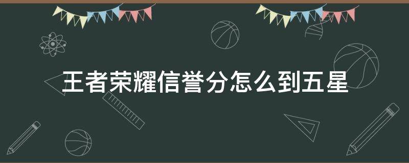 王者榮耀信譽分怎么到五星 王者榮耀怎樣到信譽積分5星