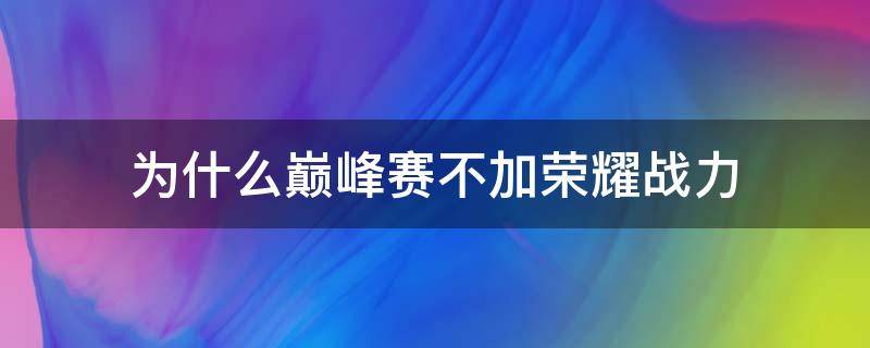 為什么巔峰賽不加榮耀戰(zhàn)力（巔峰賽不加榮耀戰(zhàn)力嗎）