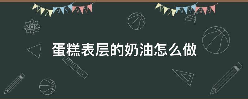 蛋糕表層的奶油怎么做 蛋糕外層的奶油怎么做