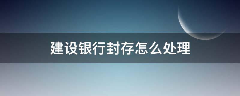 建设银行封存怎么处理（建设银行封存怎么处理里里面的钱怎么取出来）