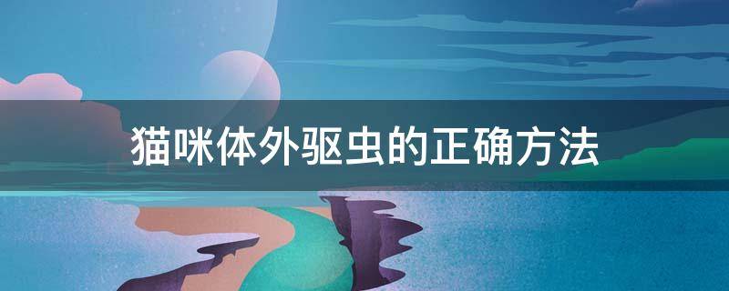 猫咪体外驱虫的正确方法 猫咪体外驱虫的正确方法图解猫咪做免疫多少钱