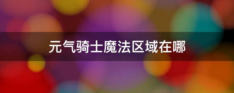 元气骑士魔法区域在哪 元气骑士魔法世界在哪