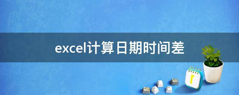 excel计算日期时间差（excel计算日期时间差年月日）