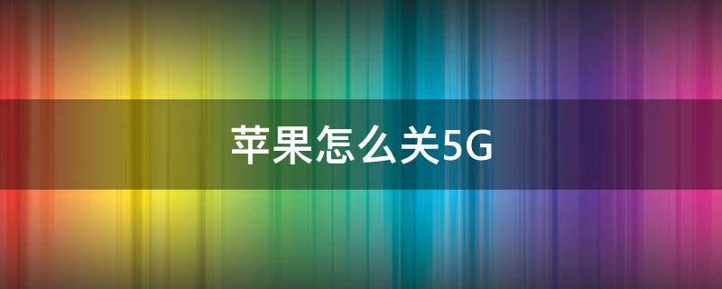 苹果怎么关5G（苹果怎么关5g用4g）