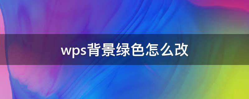 wps背景绿色怎么改（wps文档背景变绿色怎么调）