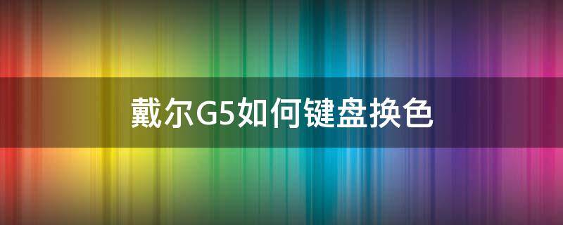 戴爾G5如何鍵盤換色 戴爾g5背光鍵盤怎么調(diào)色