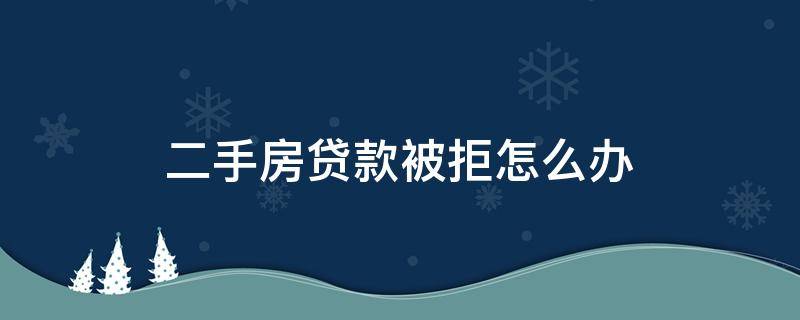 二手房貸款被拒怎么辦（二手房已過(guò)戶房貸被拒貸了,我該怎么辦）