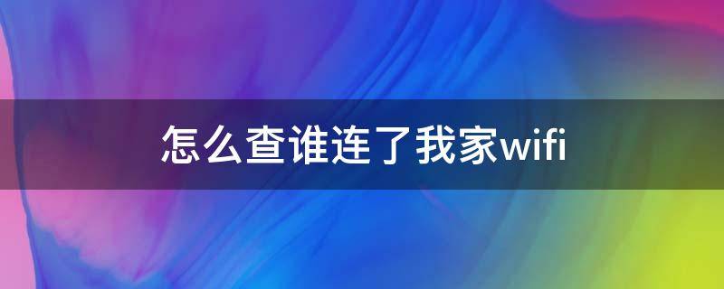 怎么查誰連了我家wifi（怎么查誰連了我家網）