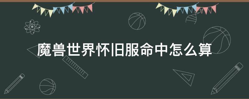 魔獸世界懷舊服命中怎么算（魔獸世界懷舊服命中等級和命中率）