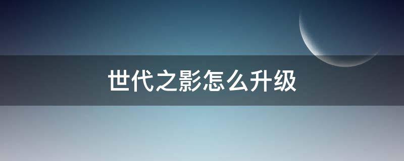 世代之影怎么升级 世代之影升级后是什么