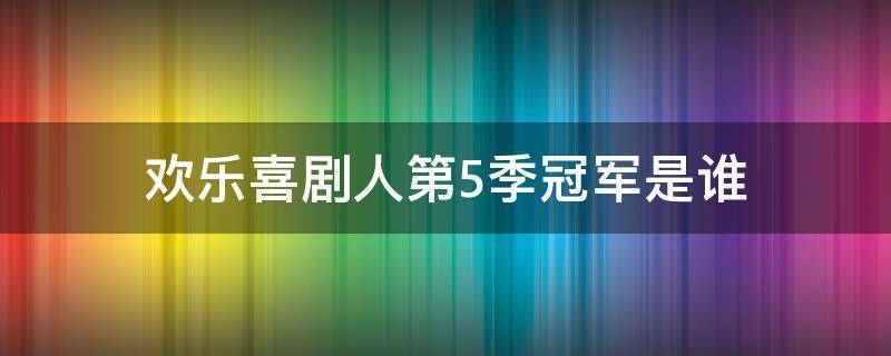 歡樂喜劇人第5季冠軍是誰 歡樂喜劇人第五季冠軍是誰