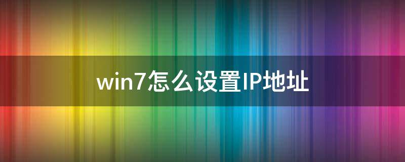 win7怎么设置IP地址 win7系统设置ip地址方法