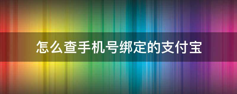 怎么查手機號綁定的支付寶 怎么查手機號綁定了哪些支付寶