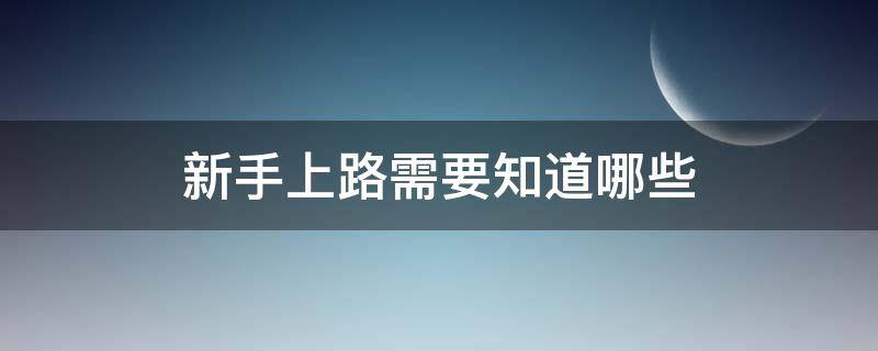 新手上路需要知道哪些（新手上路需要注意哪些事項）