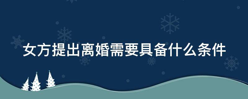 女方提出離婚需要具備什么條件 女方提出離婚怎么辦理手續(xù)