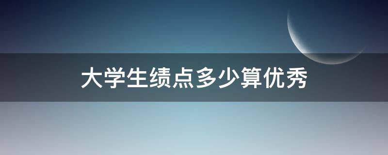 大学生绩点多少算优秀 大学生绩点多少算优秀满分5分