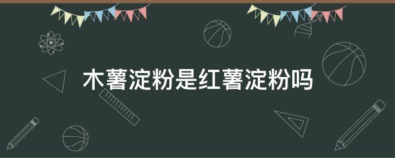 木薯淀粉是红薯淀粉吗（木薯淀粉是红薯淀粉吗做鲜奶麻薯）