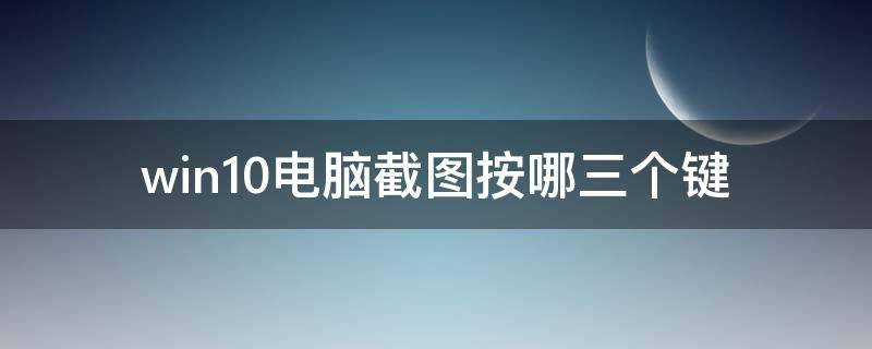 win10电脑截图按哪三个键（win10电脑按哪三个键任意截图）