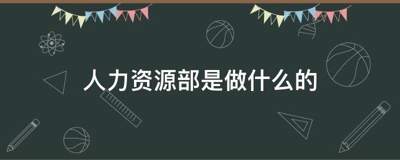 人力资源部是做什么的 中国人寿人力资源部是做什么的