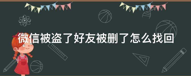 微信被盗了好友被删了怎么找回 微信被盗了好友被删了怎么找回微信