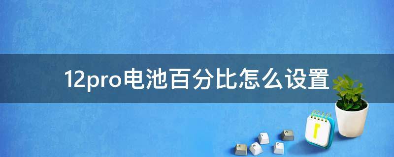 12pro電池百分比怎么設(shè)置（蘋果12pro電池百分比怎么設(shè)置）