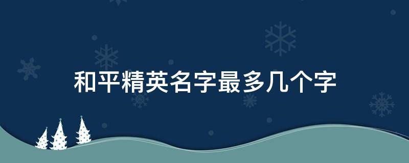 和平精英名字最多几个字 和平精英名字最多显示几个字