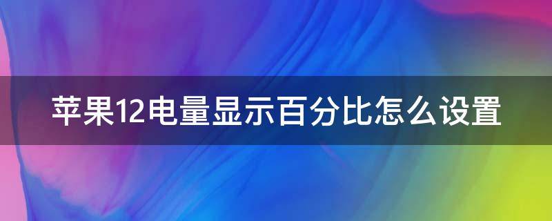 苹果12电量显示百分比怎么设置 苹果12电量显示在哪设置