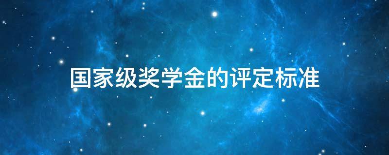 国家级奖学金的评定标准（省级奖学金评定标准）