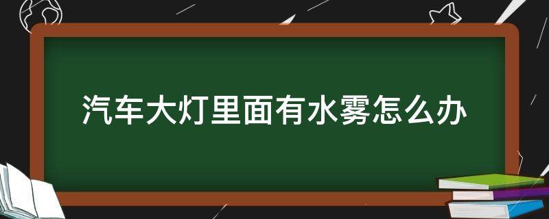 汽車大燈里面有水霧怎么辦 汽車大燈里面有水霧怎么回事