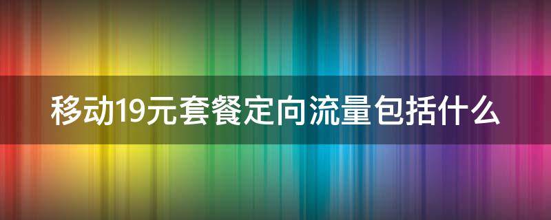 移動19元套餐定向流量包括什么 中國移動19元套餐卡定向流量